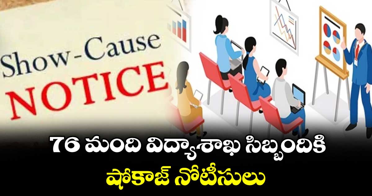 76 మంది విద్యాశాఖ సిబ్బందికి షోకాజ్‌‌ నోటీసులు