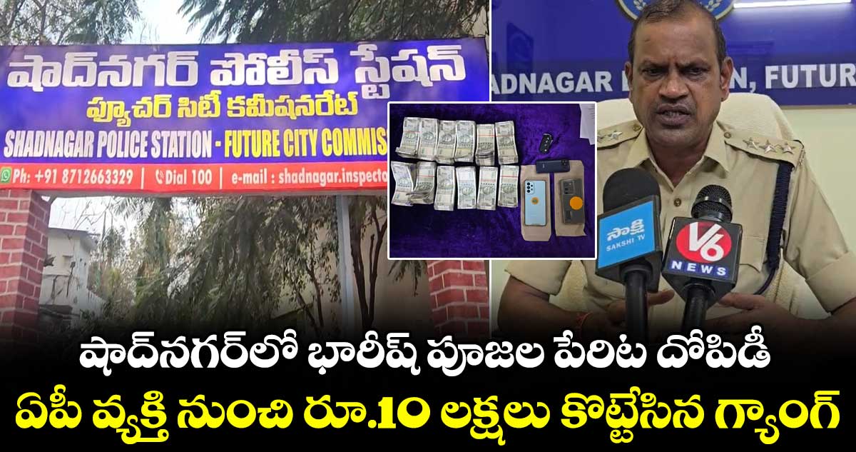 షాద్⁭నగర్⁭లో భారీష్ పూజల పేరిట దోపిడీ.. ఏపీ వ్యక్తి నుంచి రూ.10 లక్షలు కొట్టేసిన గ్యాంగ్