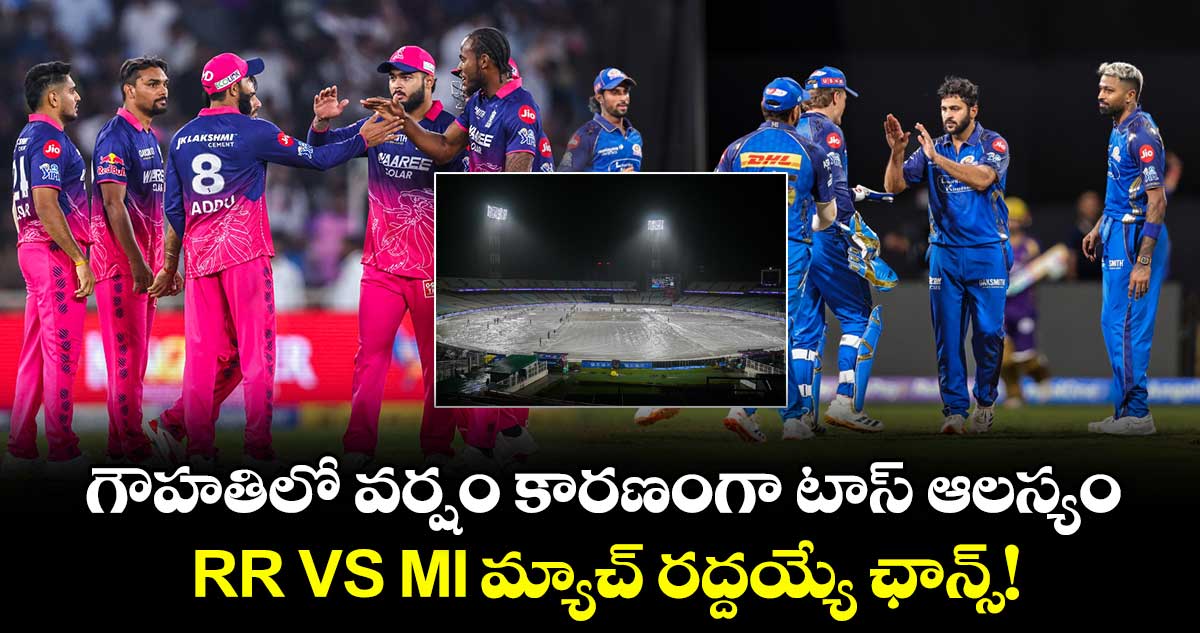 RR vs MI Toss Delay: గౌహతిలో వర్షం కారణంగా టాస్ ఆలస్యం.. RR VS MI మ్యాచ్ రద్దయ్యే ఛాన్స్!