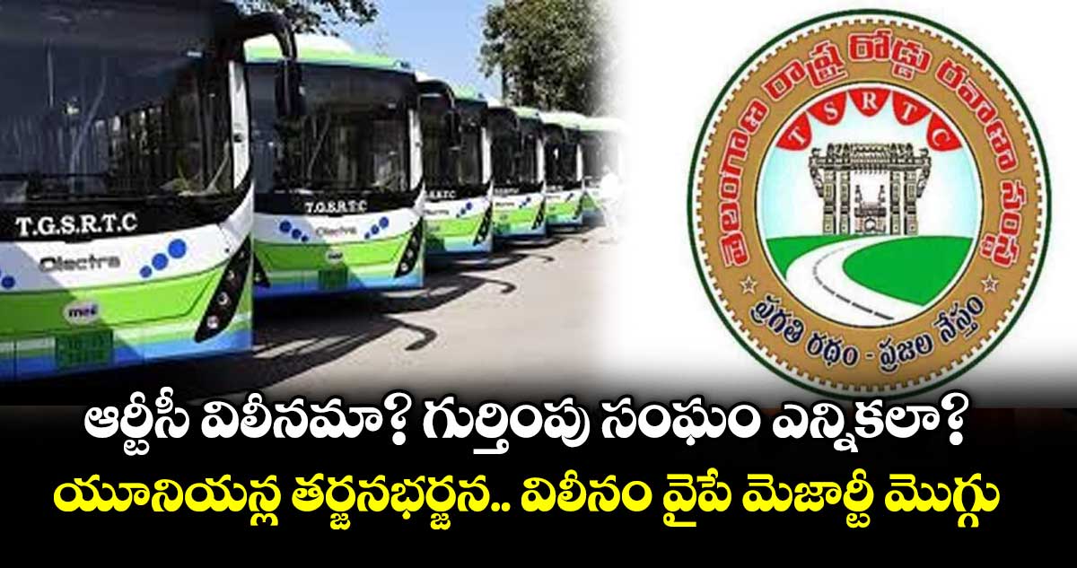 ఆర్టీసీ విలీనమా? గుర్తింపు సంఘం ఎన్నికలా?  యూనియన్ల తర్జనభర్జన.. విలీనం వైపే మెజార్టీ మొగ్గు
