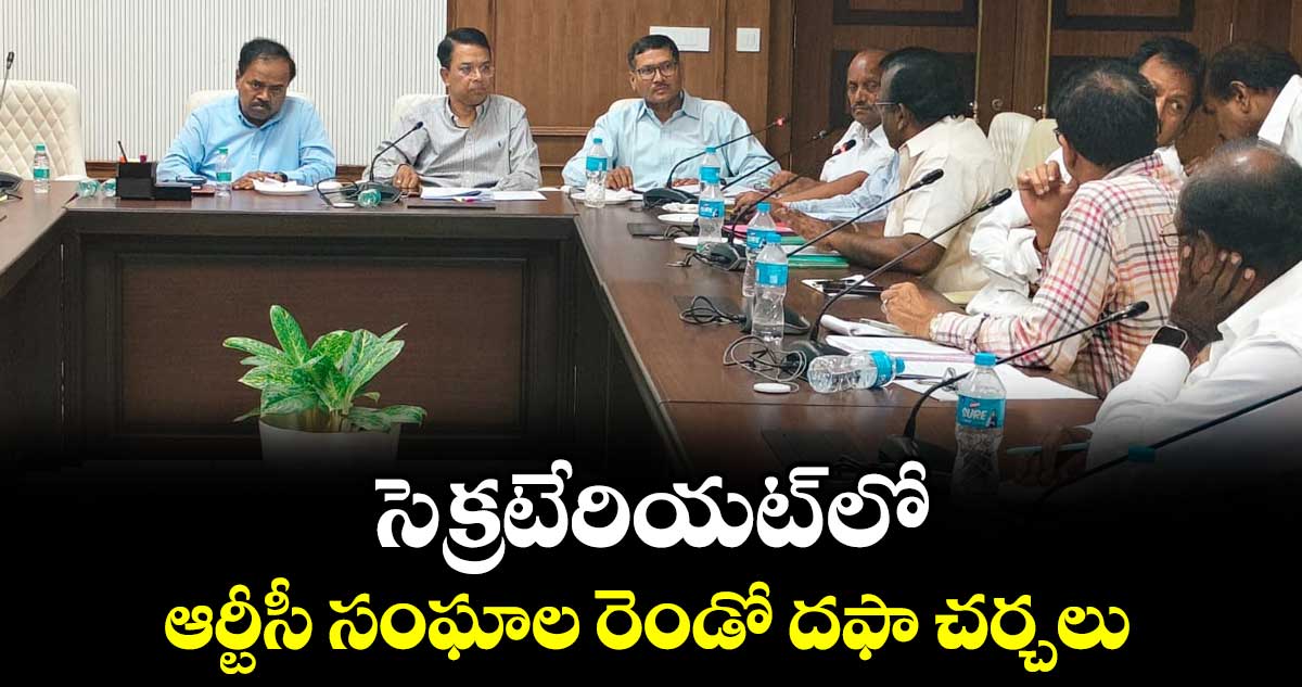 సెక్రటేరియట్ లో ఆర్టీసీ సంఘాల రెండో దఫా చర్చలు