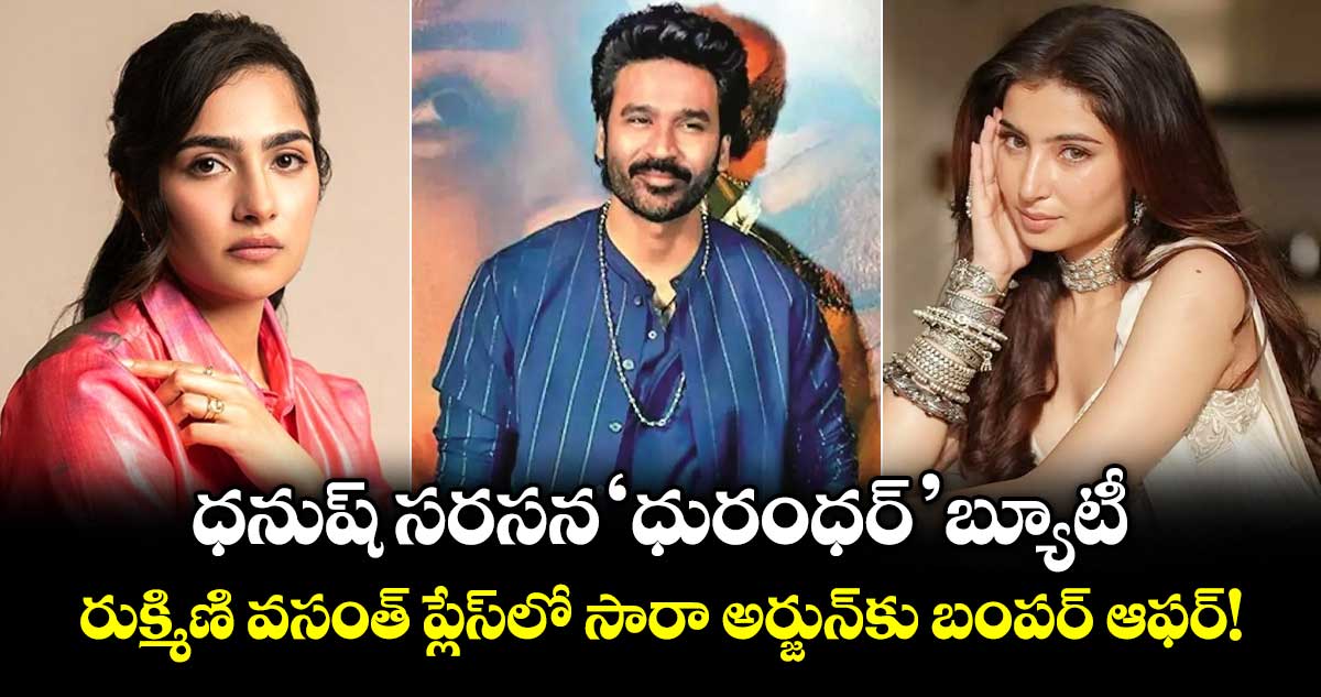ధనుష్ సరసన 'ధురంధర్' బ్యూటీ.. రుక్మిణి వసంత్ ప్లేస్‌లో సారా అర్జున్‌కు బంపర్ ఆఫర్!