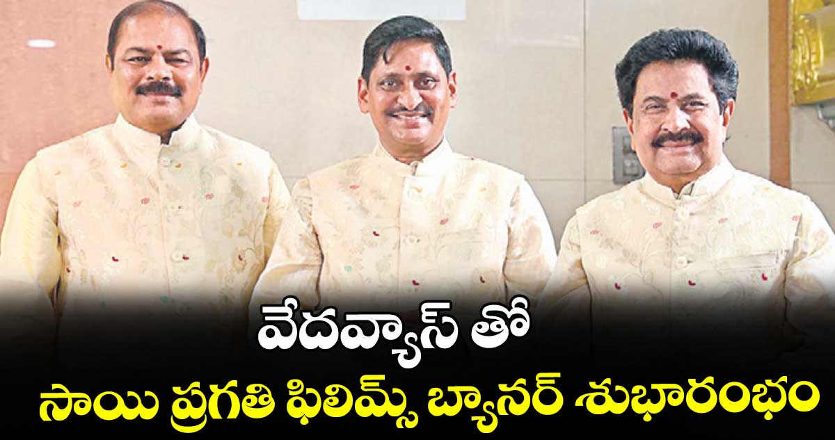వేదవ్యాస్ తో  సాయి ప్రగతి ఫిలిమ్స్ బ్యానర్ శుభారంభం