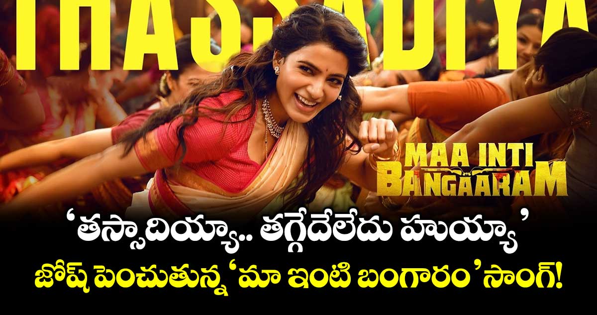 Samantha: 'తస్సాదియ్యా.. తగ్గేదేలేదు హుయ్యా'.. జోష్ పెంచుతున్న 'మా ఇంటి బంగారం' సాంగ్!