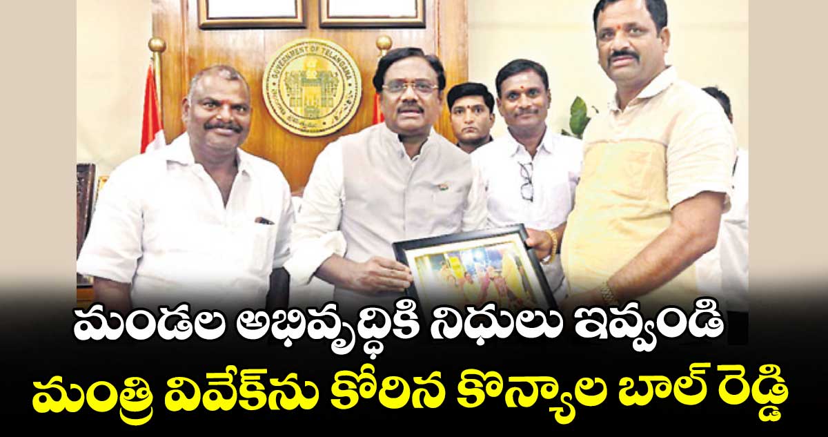 మండల అభివృద్ధికి నిధులు ఇవ్వండి..  మంత్రి వివేక్‌‌‌‌ను కోరిన కొన్యాల బాల్ రెడ్డి