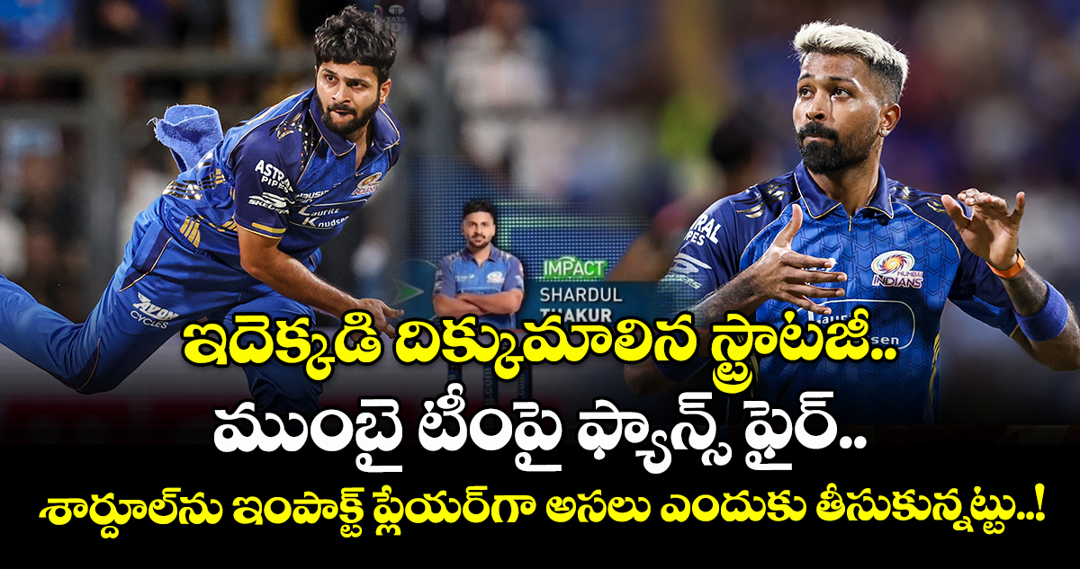 ఇదెక్కడి దిక్కుమాలిన స్ట్రాటజీ.. ముంబై టీంపై ఫ్యాన్స్ ఫైర్.. శార్దూల్⁬ను ఇంపాక్ట్ ప్లేయర్⁭గా అసలు ఎందుకు తీసుకున్నట్టు..!