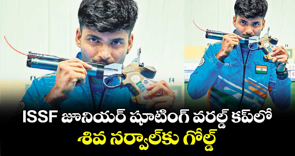 ISSF‌‌‌‌‌‌‌ జూనియర్‌‌‌‌‌‌‌‌ షూటింగ్‌‌‌‌‌‌‌‌ వరల్డ్‌‌‌‌‌‌‌‌ కప్‌‌‌‌‌‌‌‌లో శివ నర్వాల్‌‌‌‌‌‌‌‌కు గోల్డ్‌‌‌‌‌‌‌‌