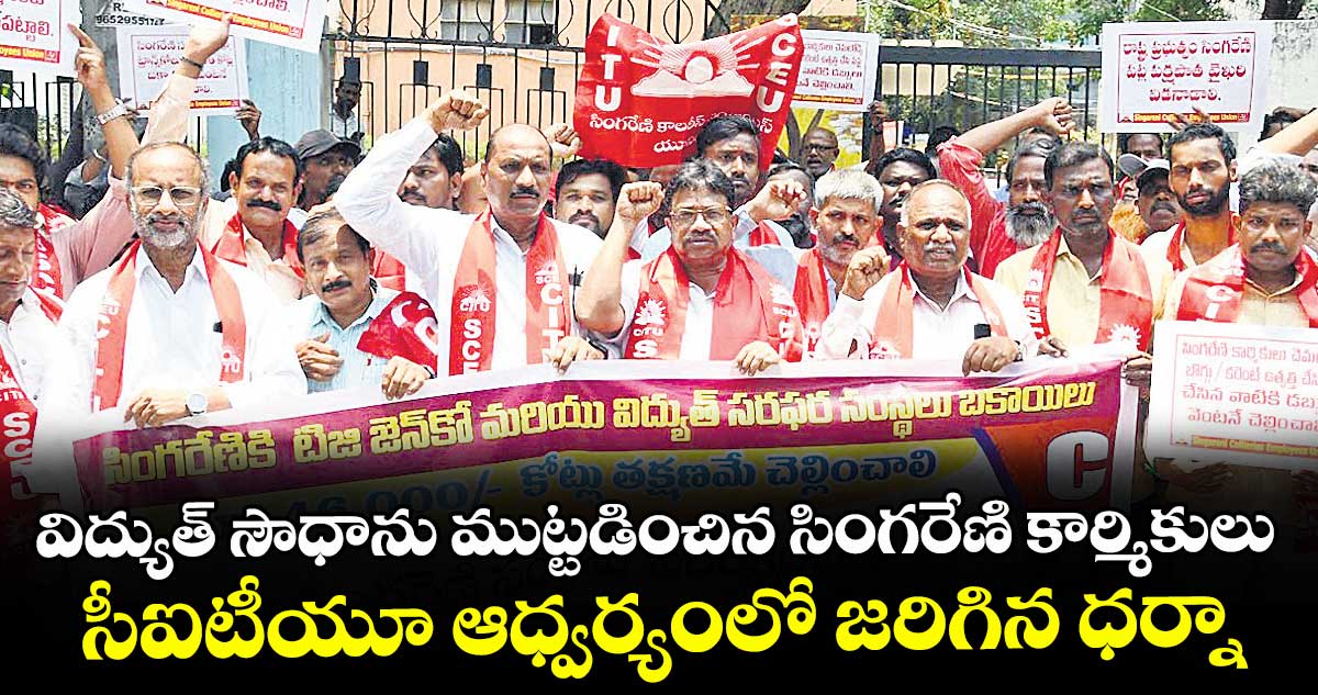 విద్యుత్ సౌధాను ముట్టడించిన సింగరేణి కార్మికులు..సీఐటీయూ ఆధ్వర్యంలో జరిగిన ధర్నా
