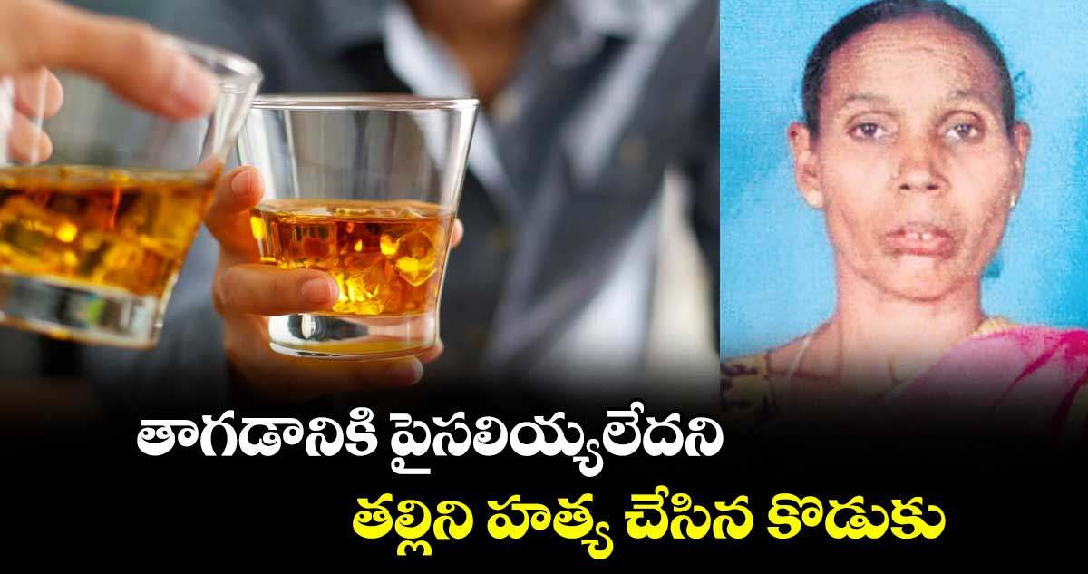 తాగడానికి పైసలియ్యలేదని..  తల్లిని హత్య చేసిన కొడుకు