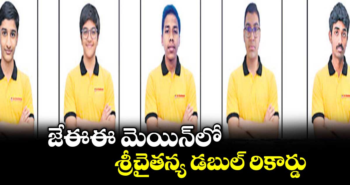జేఈఈ మెయిన్లో శ్రీచైతన్య డబుల్ రికార్డు