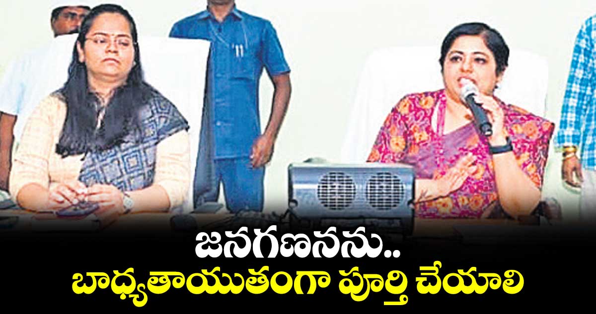 జనగణనను బాధ్యతాయుతంగా పూర్తి చేయాలి : రాష్ట్ర జనగణన డైరెక్టర్ భారతి హోళీకేరీ