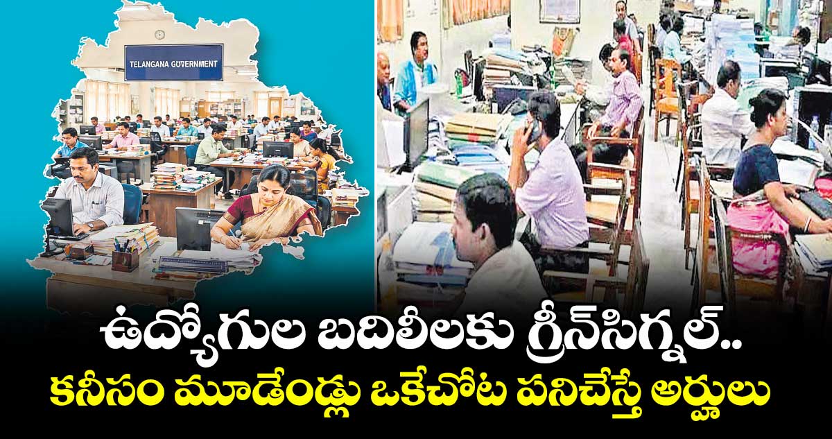 ఉద్యోగుల బదిలీలకు గ్రీన్‌‌‌‌సిగ్నల్‌‌‌‌..కనీసం మూడేండ్లు ఒకేచోట పనిచేస్తే అర్హులు