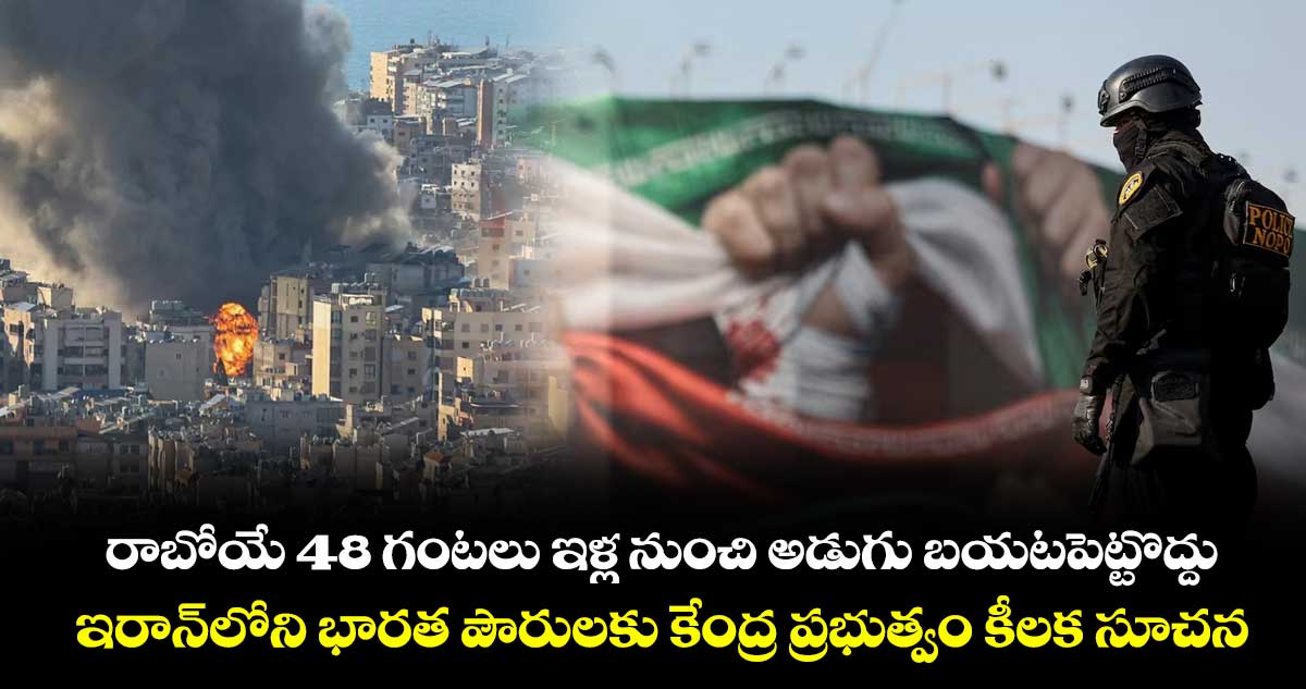 రాబోయే 48 గంటలు ఇళ్ల నుంచి అడుగు బయటపెట్టొద్దు.. ఇరాన్‌లోని భారత పౌరులకు కేంద్ర ప్రభుత్వం కీలక సూచన