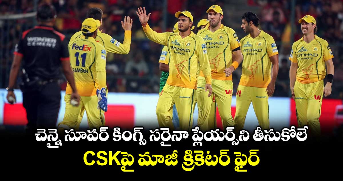 CSK Crisis: చెన్నై సూపర్ కింగ్స్ సరైనా ప్లేయర్స్⁬ని తీసుకోలే.. CSKపై మాజీ క్రికెటర్ ఫైర్