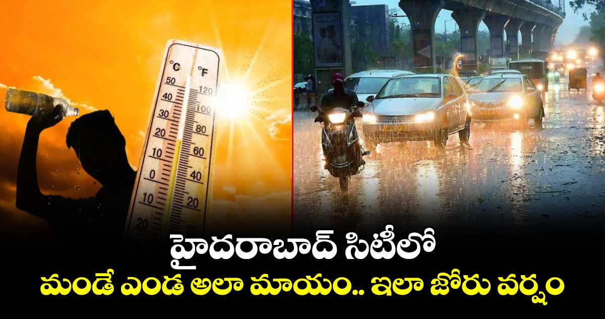 హైదరాబాద్ సిటీలో మండే ఎండ అలా మాయం.. ఇలా జోరు వర్షం 