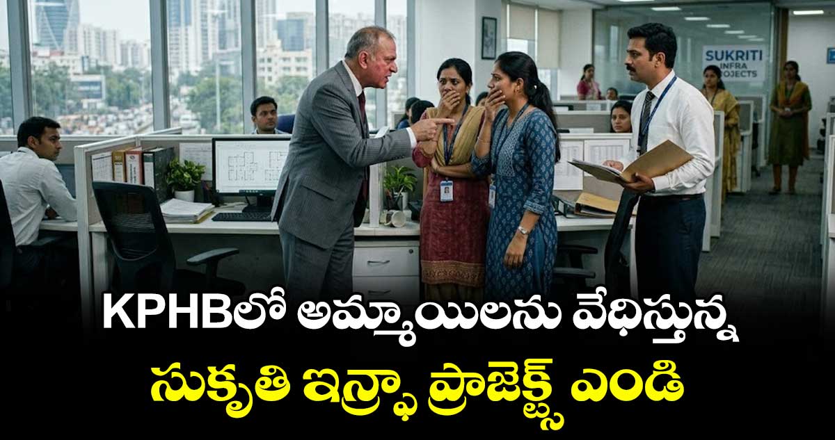 KPHBలో అమ్మాయిలను వేధిస్తున్న సుకృతి ఇన్ఫ్రా ప్రాజెక్ట్స్ ఎండి..