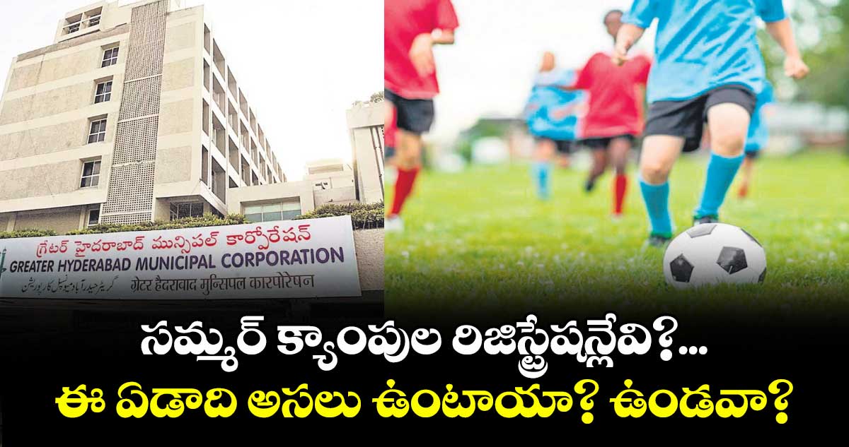 సమ్మర్ క్యాంపుల రిజిస్ట్రేషన్లేవి?...ఈ ఏడాది అసలు ఉంటాయా? ఉండవా?