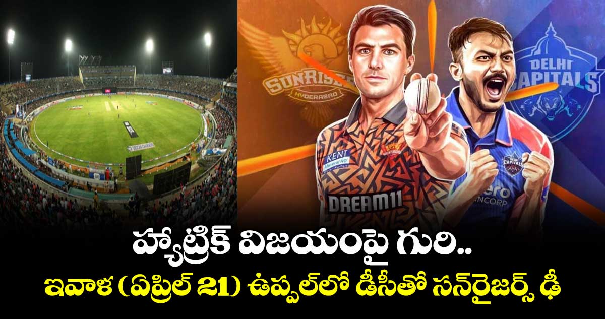 హ్యాట్రిక్ విజయంపై గురి.. ఇవాళ (ఏప్రిల్ 21) ఉప్పల్‌‌‌‌లో డీసీతో సన్‌‌‌‌రైజర్స్ ఢీ