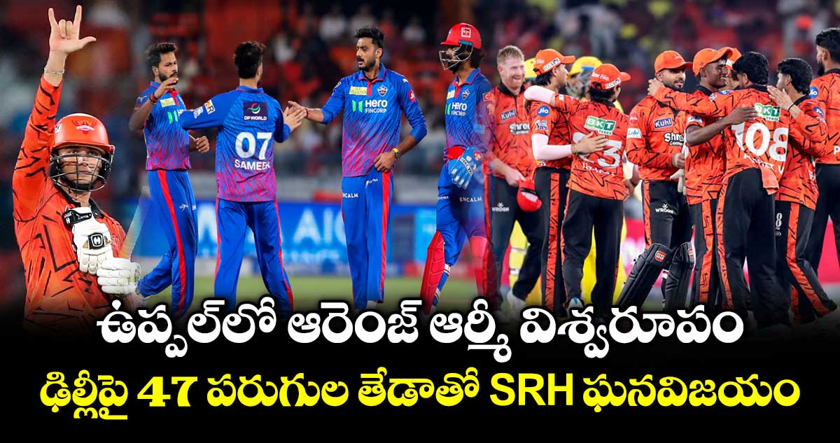 ఉప్పల్‌లో ఆరెంజ్ ఆర్మీ విశ్వరూపం.. ఢిల్లీపై 47 పరుగుల తేడాతో SRH ఘనవిజయం