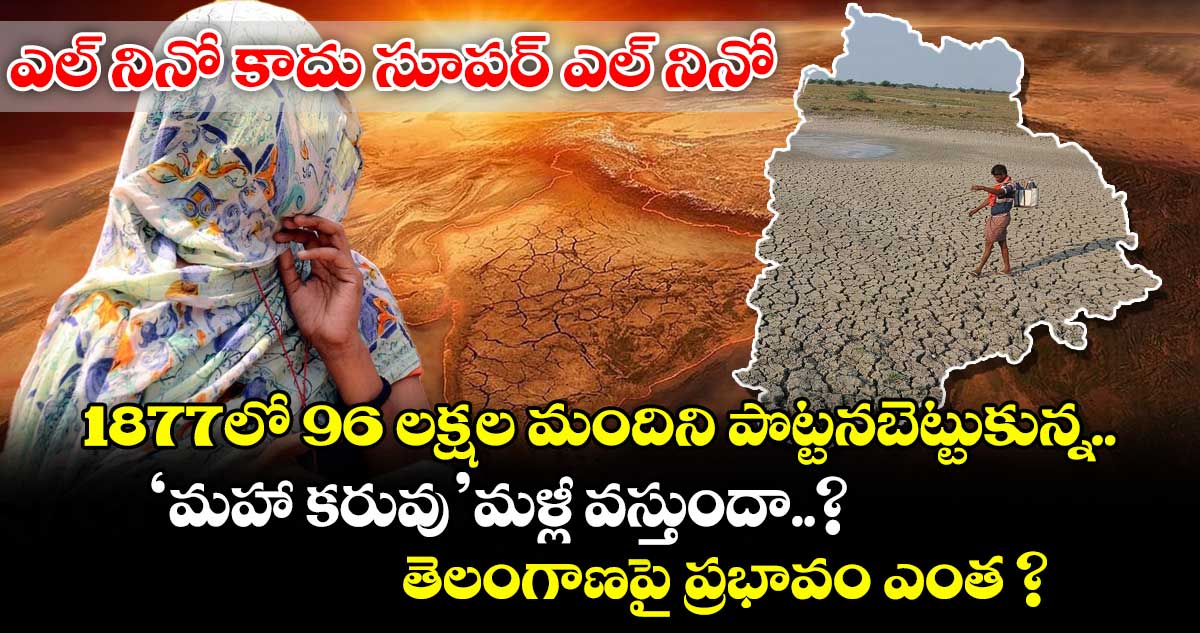 ఎల్‌ ⁭నినో కాదు సూపర్ఎల్ నినో.. 1877లో 96 లక్షల మందిని పొట్టనబెట్టుకున్న ‘మహా కరువు’ మళ్లీ వస్తుందా..? తెలంగాణపై ప్రభావం ఎంత ?