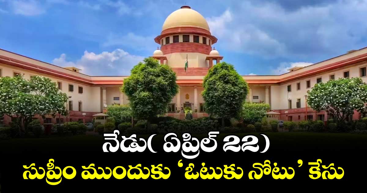 నేడు( ఏప్రిల్ 22) సుప్రీం ముందుకు ‘ఓటుకు నోటు’ కేసు