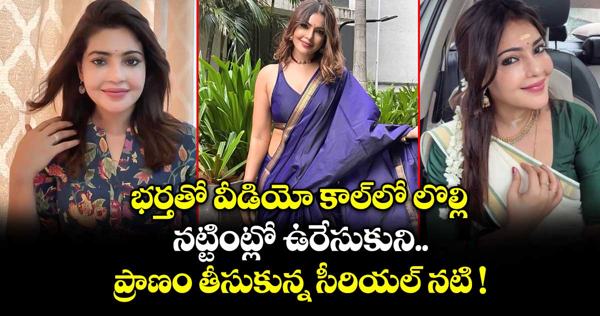 భర్తతో వీడియో కాల్⁭లో లొల్లి.. నట్టింట్లో ఉరేసుకుని ప్రాణం తీసుకున్న సీరియల్ నటి !
