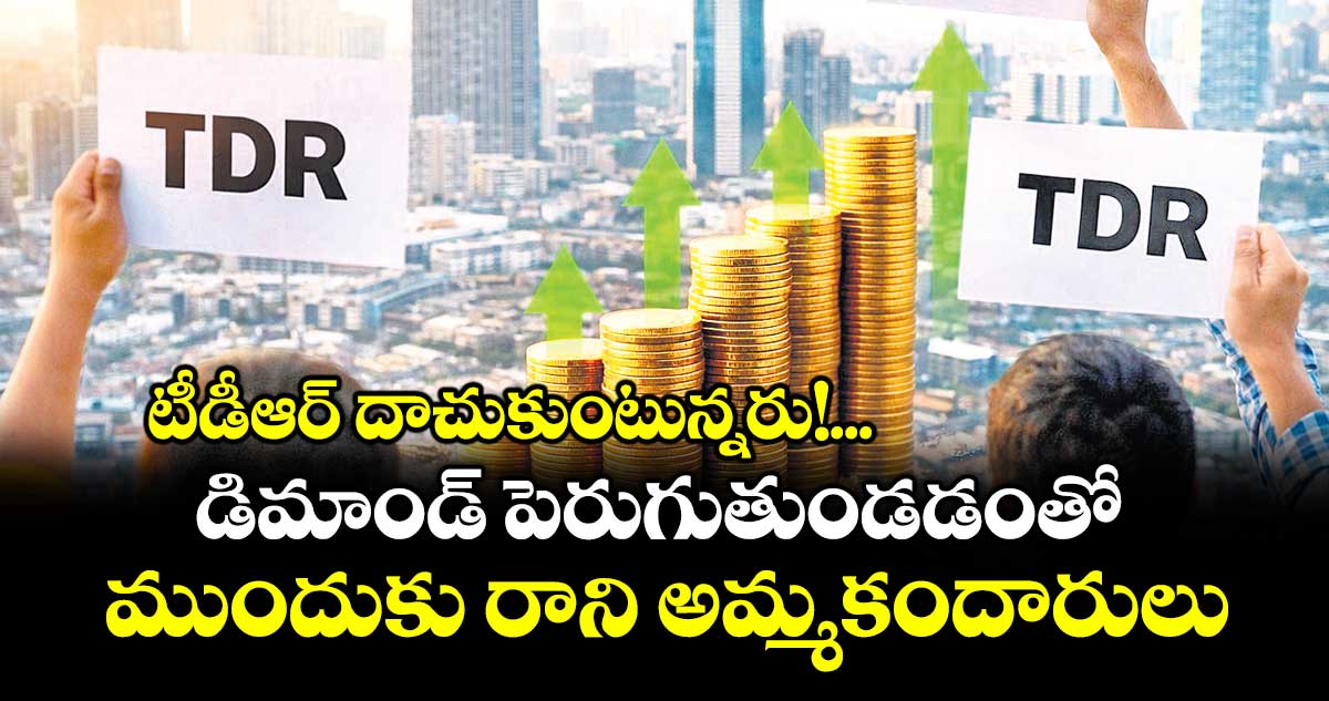 టీడీఆర్ దాచుకుంటున్నరు!...డిమాండ్ పెరుగుతుండడంతో ముందుకు రాని అమ్మకందారులు