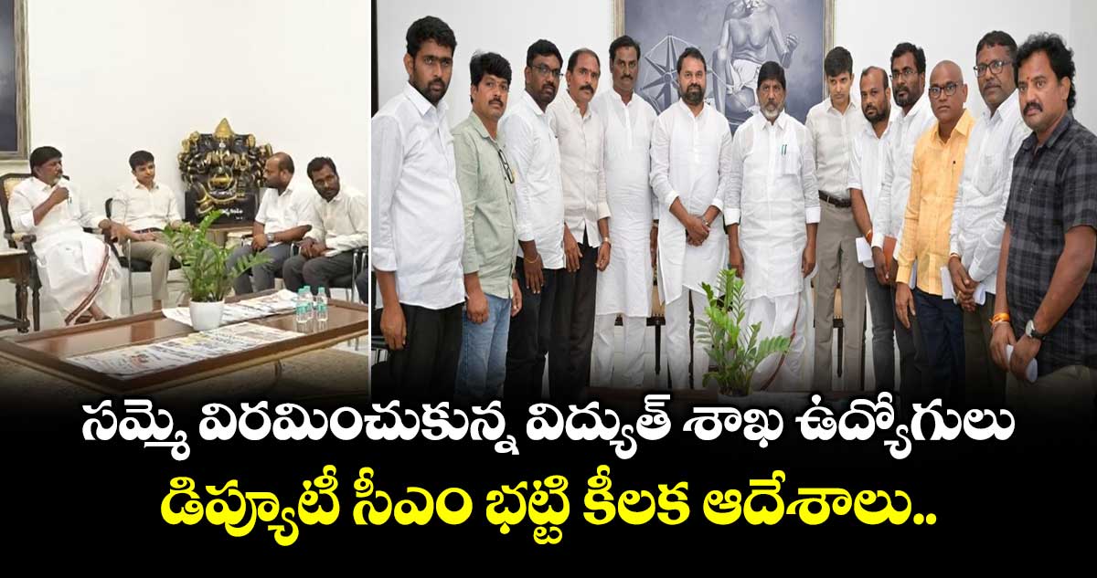 సమ్మె విరమించుకున్న విద్యుత్ శాఖ ఉద్యోగులు...డిప్యూటీ సీఎం భట్టి కీలక ఆదేశాలు..