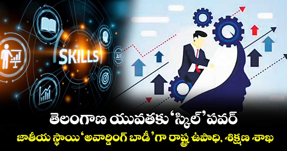 తెలంగాణ యువతకు ‘స్కిల్’ పవర్...జాతీయ స్థాయి ‘అవార్డింగ్ బాడీ’గా రాష్ట్ర ఉపాధి, శిక్షణ శాఖ