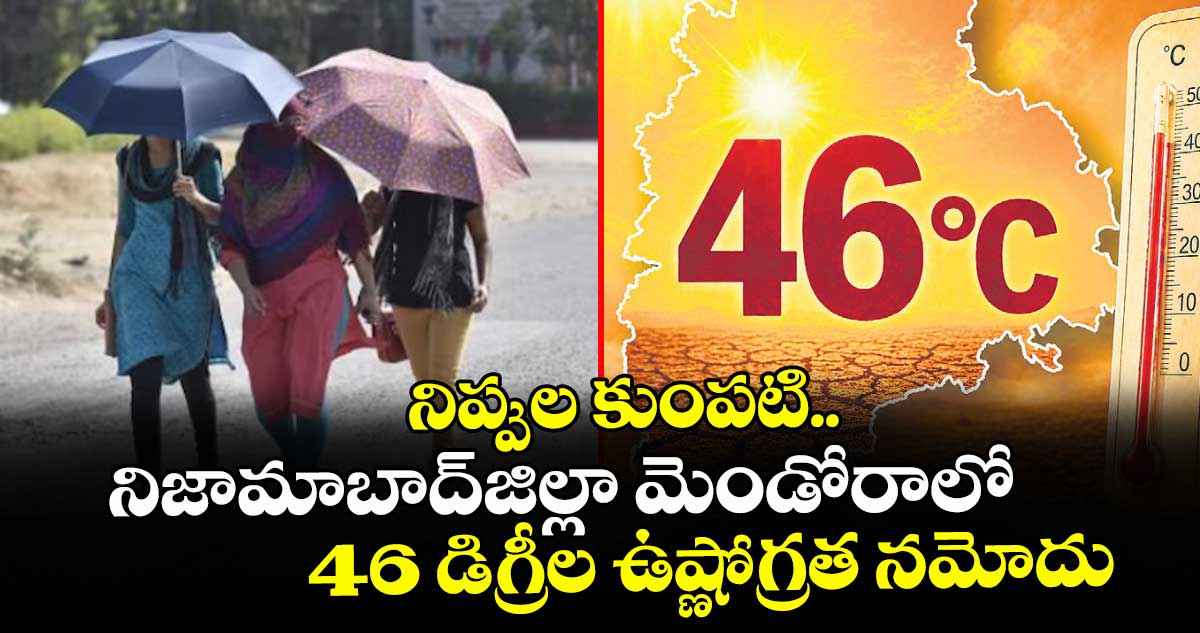 నిప్పుల కుంపటిగా నిజామాబాద్ జిల్లా.. మెండోరాలో 46 డిగ్రీల ఉష్ణోగ్రత నమోదు