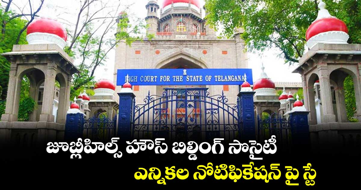 జూబ్లీహిల్స్‌‌‌‌ హౌస్‌‌‌‌ బిల్డింగ్‌‌‌‌ సొసైటీ ఎన్నికల నోటిఫికేషన్‌‌‌‌ పై స్టే