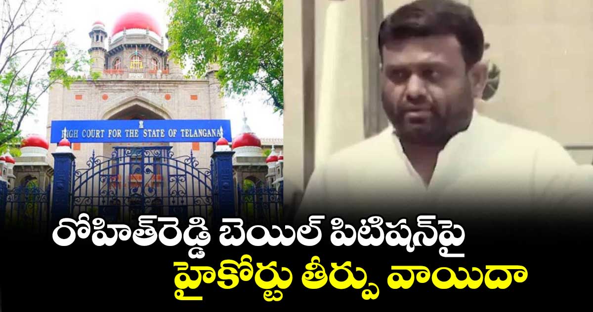 రోహిత్రెడ్డి బెయిల్ పిటిషన్పై హైకోర్టు తీర్పు వాయిదా