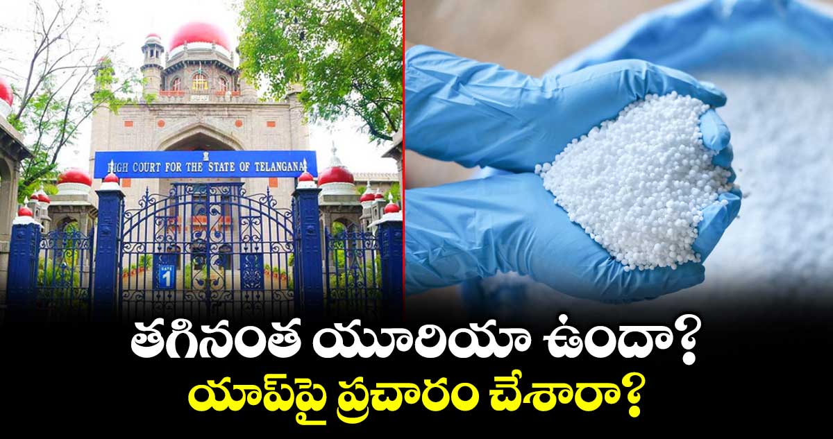 తగినంత యూరియా ఉందా?..యాప్‌పై ప్రచారం చేశారా?: హైకోర్టు