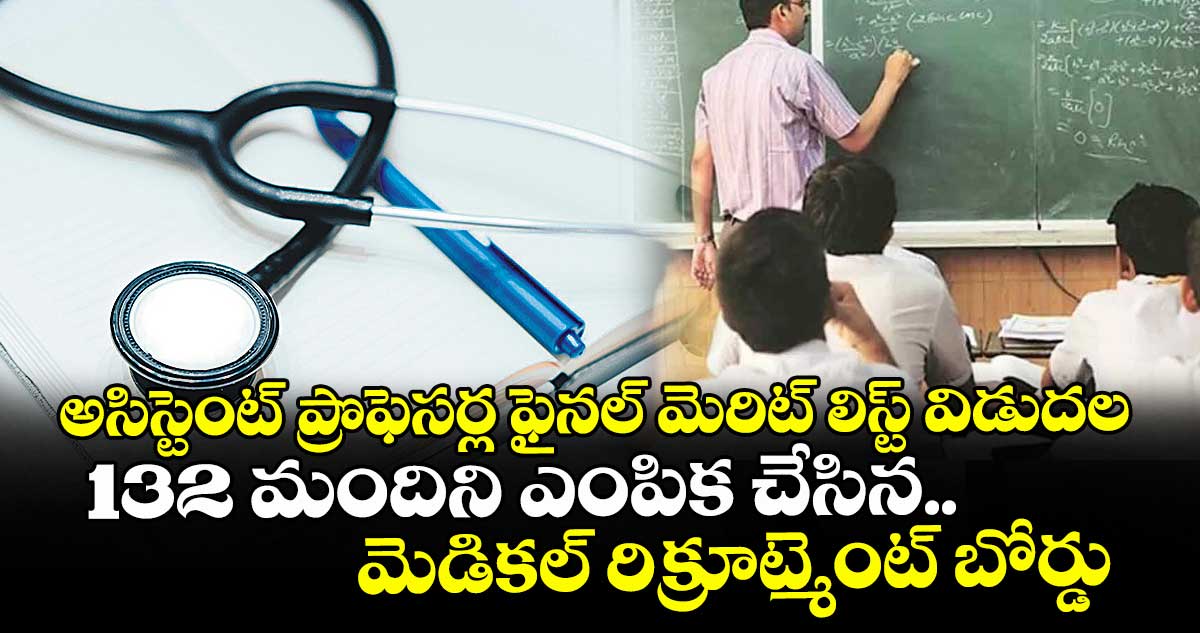 అసిస్టెంట్ ప్రొఫెసర్ల ఫైనల్ మెరిట్ లిస్ట్ విడుదల.. 132 మందిని ఎంపిక చేసిన.. మెడికల్ రిక్రూట్మెంట్ బోర్డు