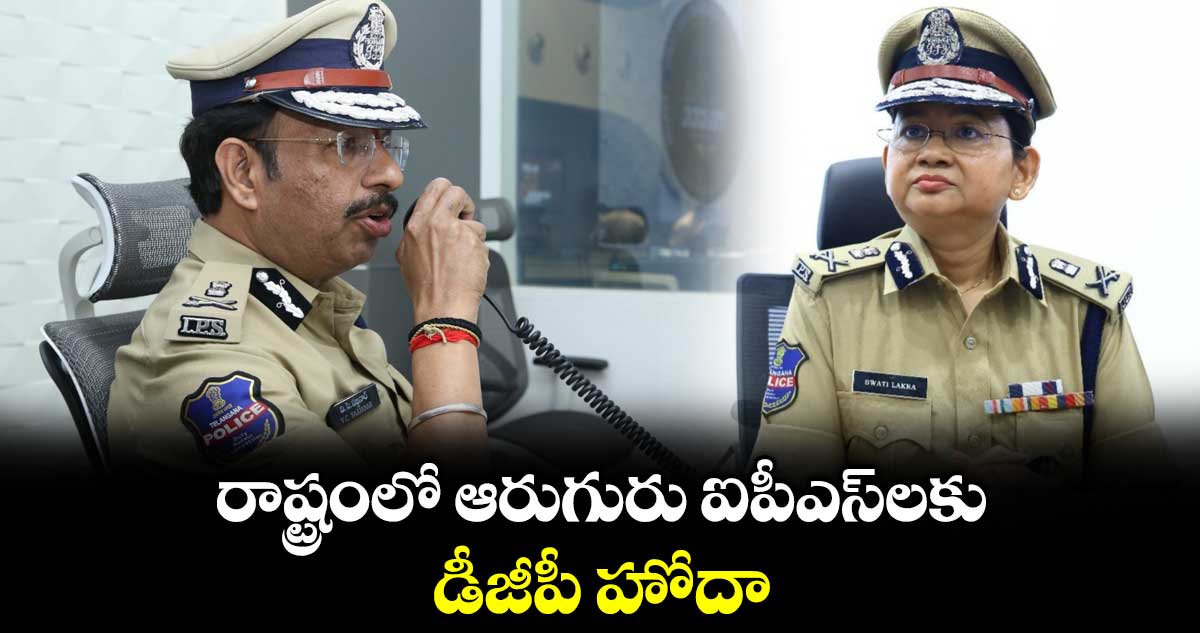 రాష్ట్రంలో ఆరుగురు  ఐపీఎస్‌‌‌‌ల‌‌‌‌కు డీజీపీ హోదా