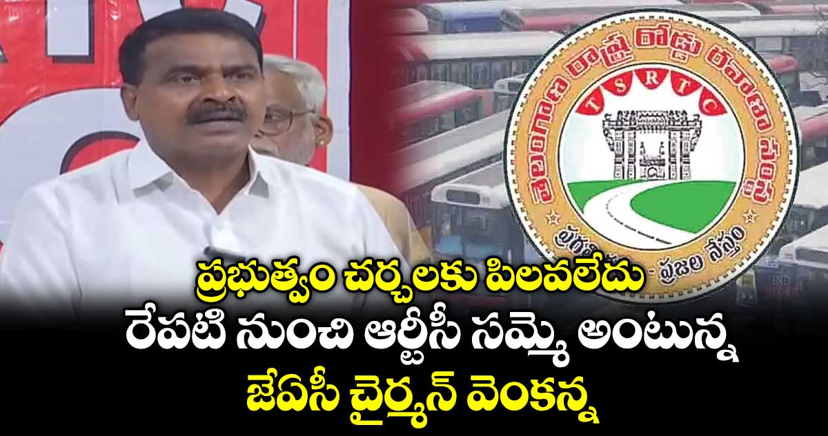 ప్రభుత్వం చర్చలకు పిలవలేదు : రేపటి నుంచి ఆర్టీసీ సమ్మె అంటున్న జేఏసీ చైర్మన్ వెంకన్న