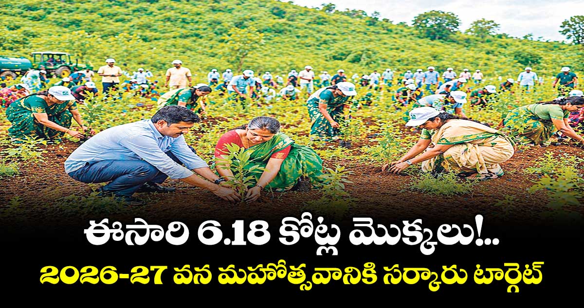 ఈసారి 6.18 కోట్ల మొక్కలు!.. 2026 -27 వన మహోత్సవానికి సర్కారు టార్గెట్