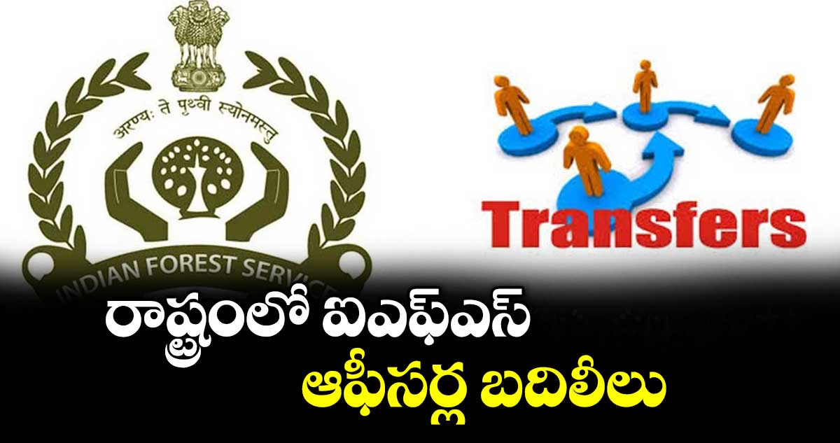 రాష్ట్రంలో ఐఎఫ్ఎస్ ఆఫీసర్ల బదిలీలు
