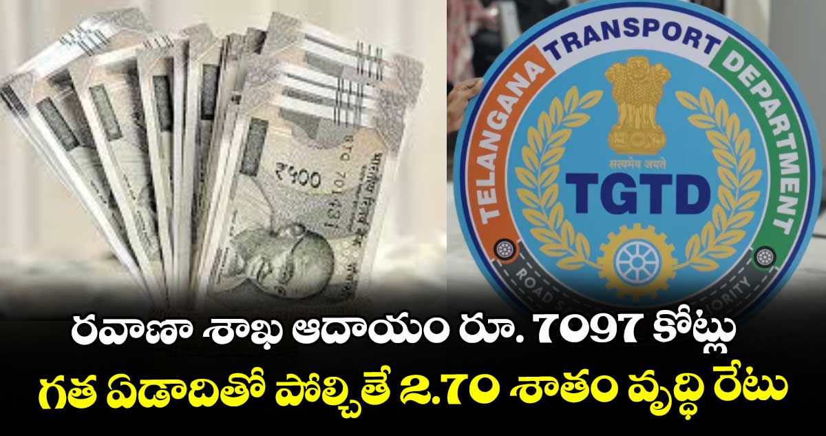 రవాణా శాఖ ఆదాయం రూ. 7097 కోట్లు... గత ఏడాదితో పోల్చితే 2.70 శాతం వృద్ధి రేటు