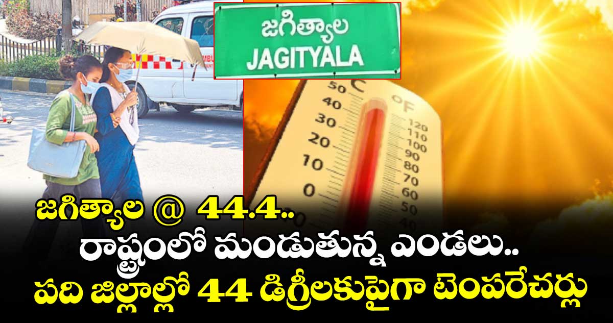 జగిత్యాల @  44.4.. రాష్ట్రంలో మండుతున్న ఎండలు.. పది జిల్లాల్లో 44 డిగ్రీలకుపైగా టెంపరేచర్లు