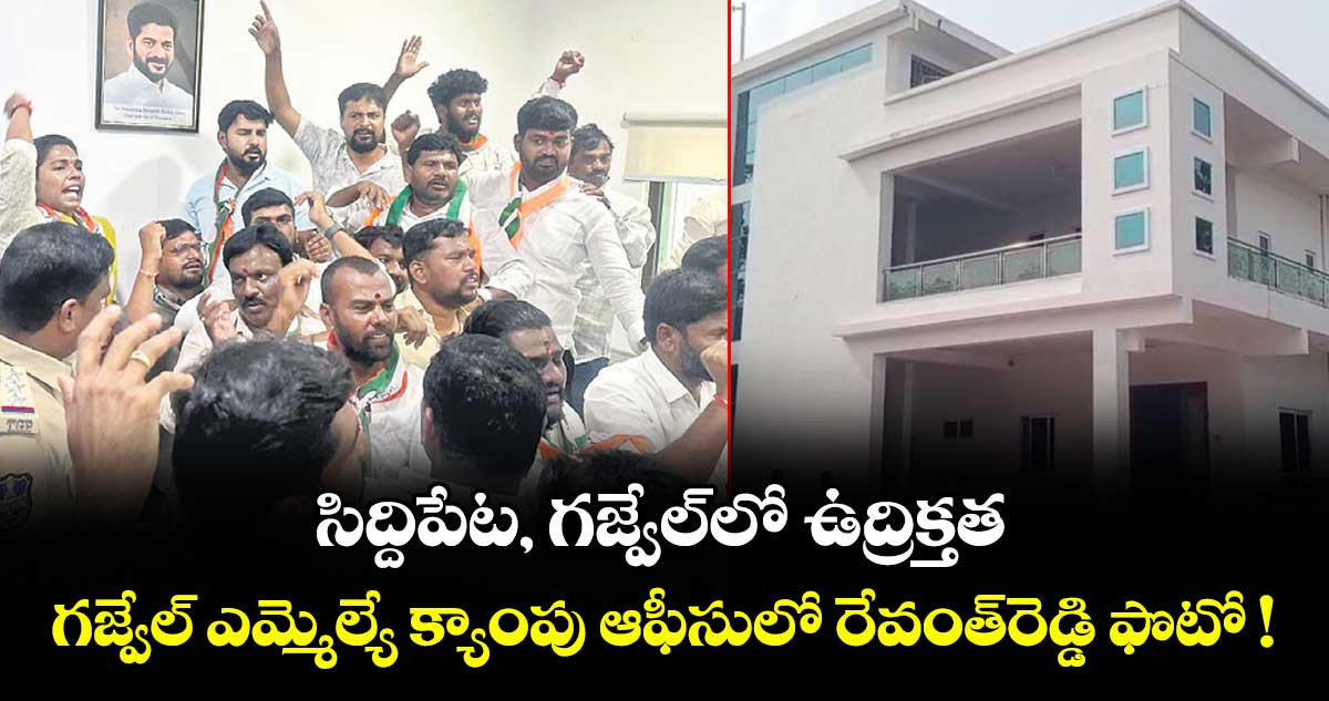 సిద్దిపేట, గజ్వేల్‌‌‌‌లో ఉద్రిక్తత.. గజ్వేల్ ఎమ్మెల్యే క్యాంపు ఆఫీసులో రేవంత్రెడ్డి ఫొటో !