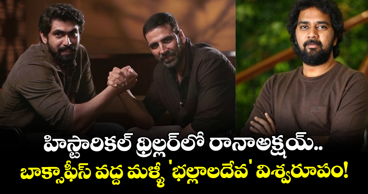 హిస్టారికల్ థ్రిల్లర్‌లో రానా-అక్షయ్.. బాక్సాఫీస్ వద్ద మళ్ళీ 'భల్లాలదేవ' విశ్వరూపం!