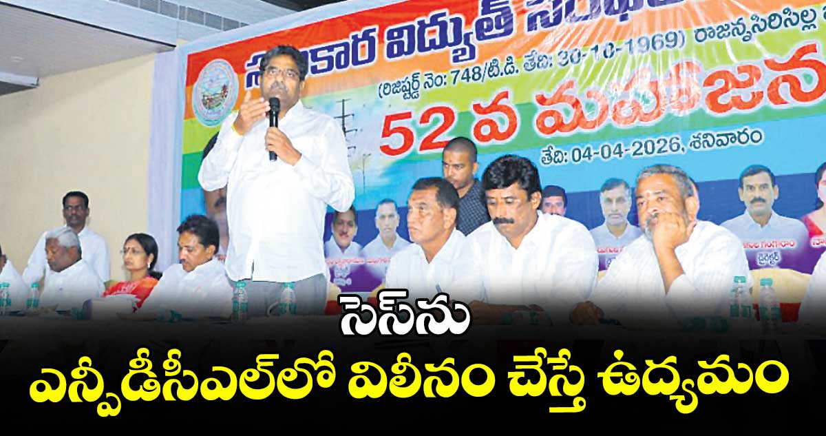 సెస్‌‌‌‌ను ఎన్పీడీసీఎల్‌‌‌‌లో విలీనం చేస్తే ఉద్యమం: చైర్మన్ చిక్కాల రామారావు