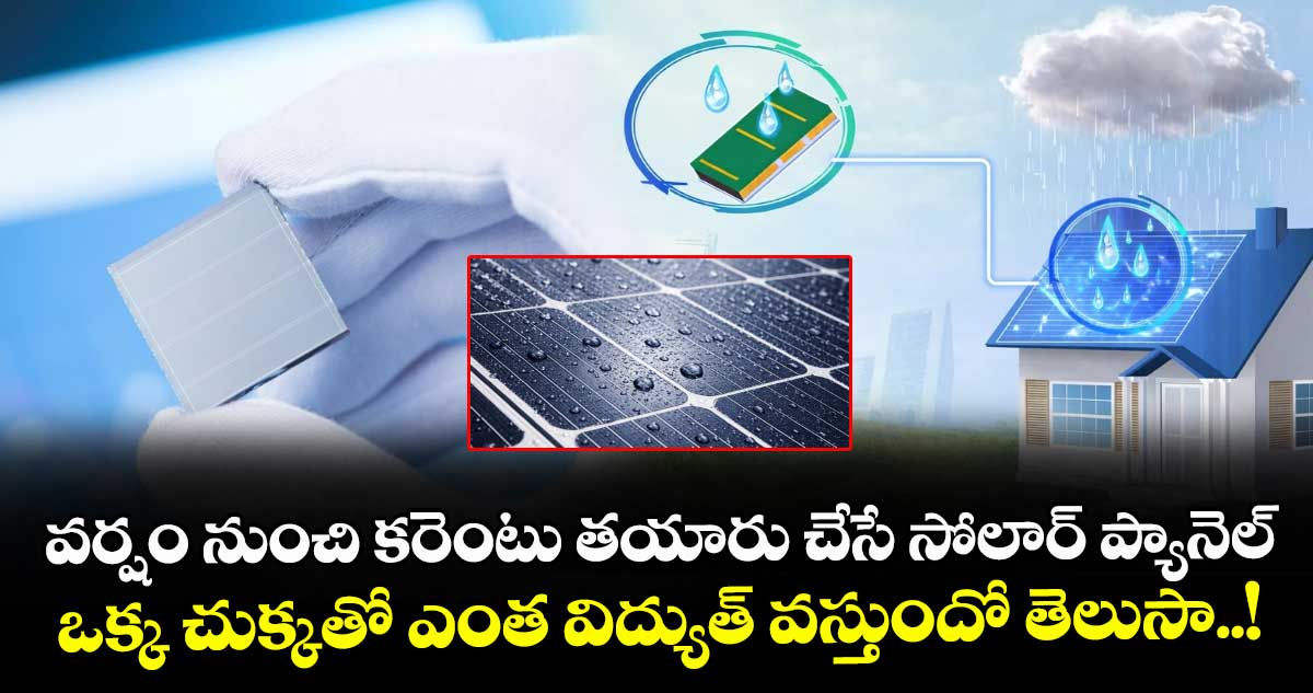 వర్షం నుంచి కరెంటు తయారు చేసే సోలార్ ప్యానెల్.. ఒక్క చుక్కతో ఎంత విద్యుత్ వస్తుందో తెలుసా..!