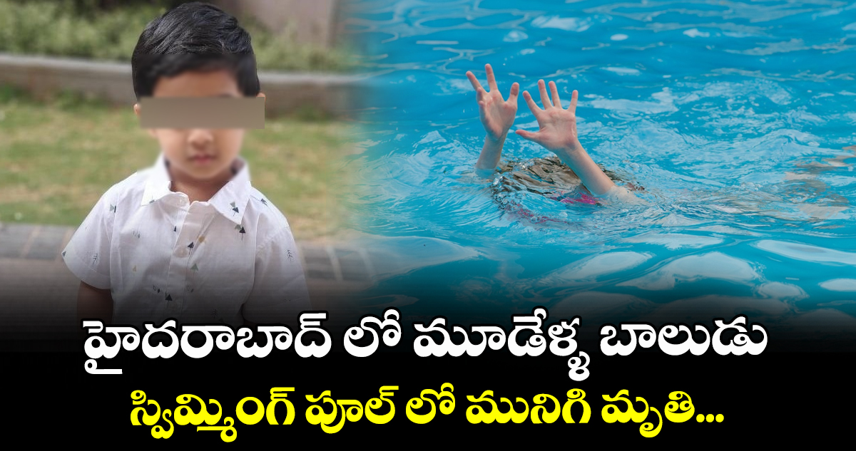 హైదరాబాద్ లో మూడేళ్ళ బాలుడు స్విమ్మింగ్ పూల్ లో మునిగి మృతి...