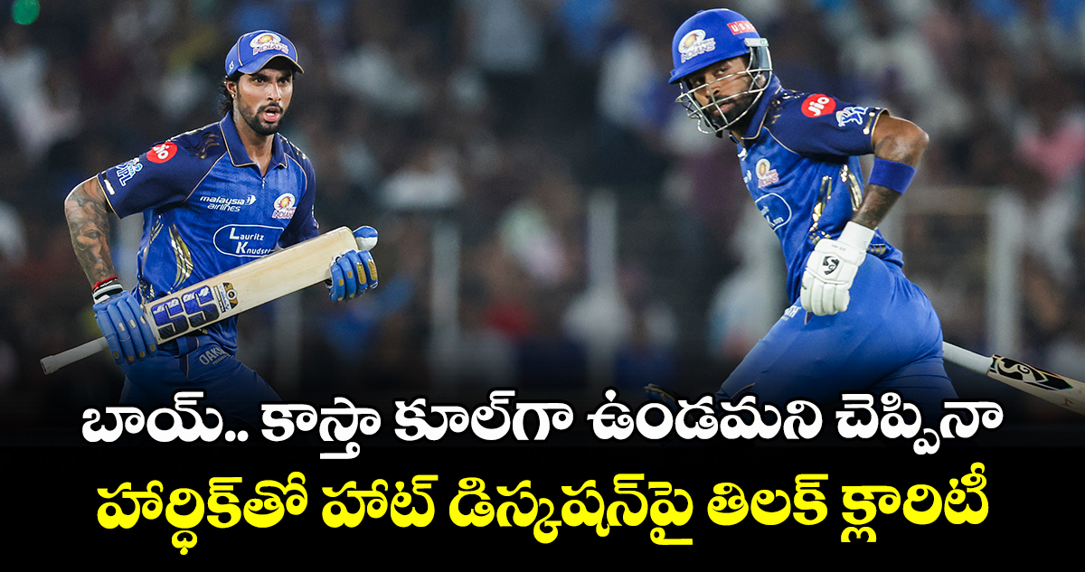 బాయ్.. కాస్తా కూల్‎గా ఉండమని చెప్పినా: హార్ధిక్‎తో హాట్ డిస్కషన్‎పై తిలక్ క్లారిటీ