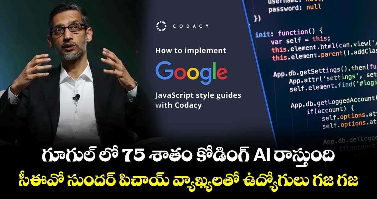  గూగుల్ లో 75 శాతం కోడింగ్ AI రాస్తుంది  : సీఈవో సుందర్ పిచాయ్ వ్యాఖ్యలతో ఉద్యోగులు గజ గజ