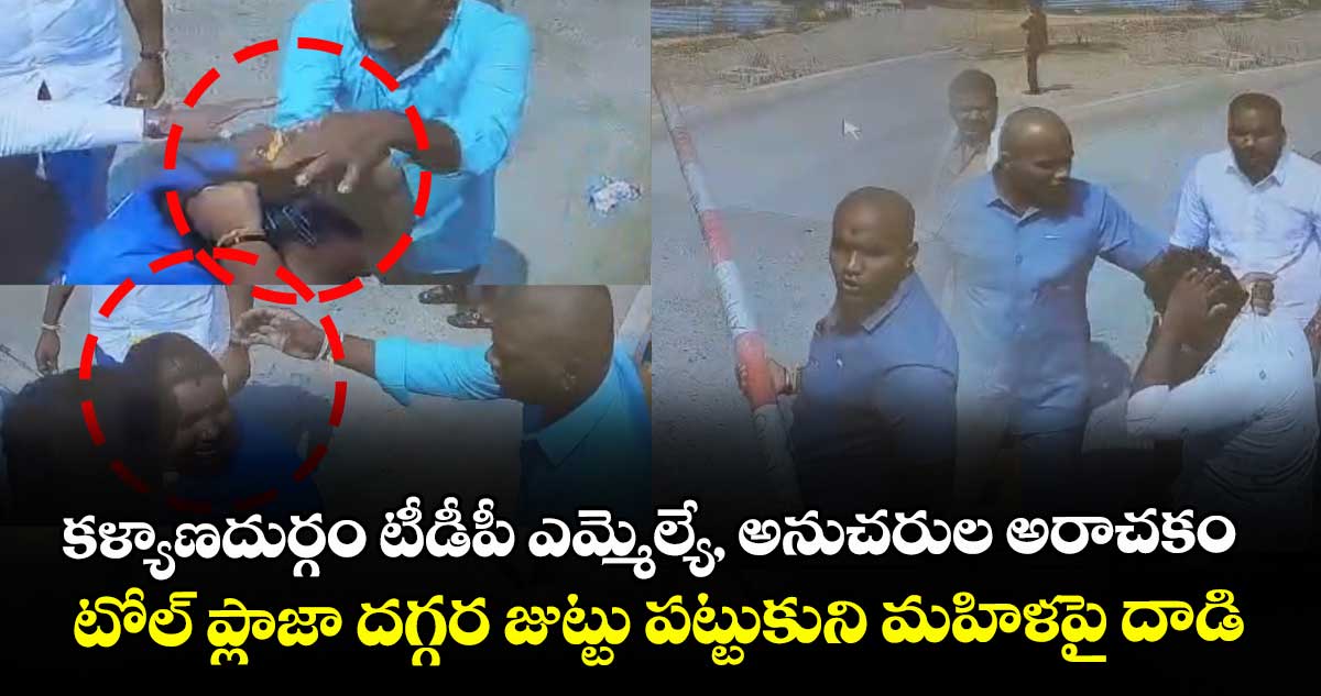 కళ్యాణదుర్గం టీడీపీ ఎమ్మెల్యే, అనుచరుల అరాచకం.. టోల్ ప్లాజా దగ్గర జుట్టు పట్టుకుని మహిళపై దాడి