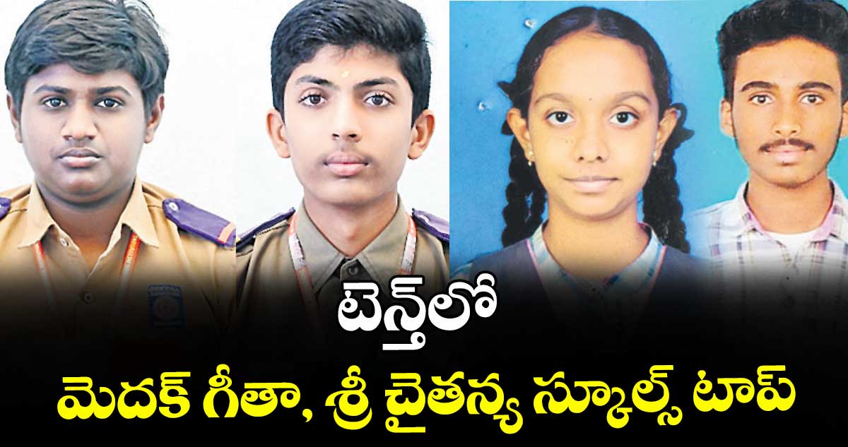 టెన్త్లో మెదక్ గీతా, శ్రీ చైతన్య స్కూల్స్ టాప్