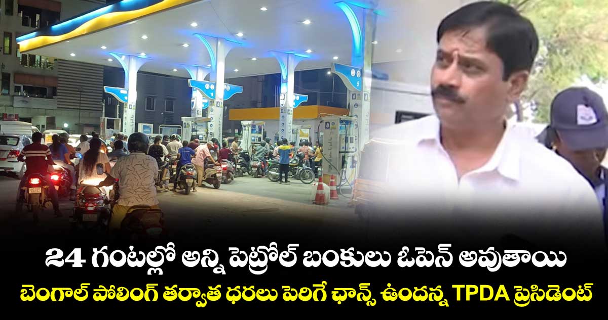 24 గంటల్లో అన్ని పెట్రోల్ బంకులు ఓపెన్ అవుతాయి: బెంగాల్ పోలింగ్ తర్వాత ధరలు పెరిగే ఛాన్స్ ఉందన్న TPDA ప్రెసిడెంట్